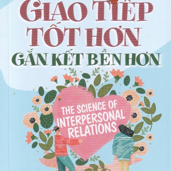 Giao Tiếp Tốt Hơn - Gắn Kết Bền Hơn ( The Science Of Interpersonal Relations ) Giao Tiếp Tốt Hơn - Gắn Kết Bền Hơn ( The Science Of Interpersonal Relations )