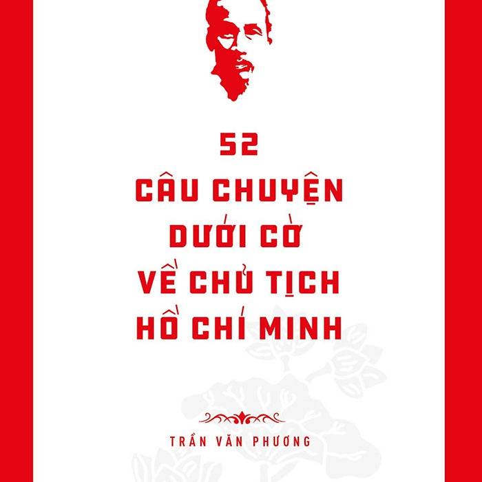 Di Sản Hồ Chí Minh. 52 Câu Chuyện Dưới Cờ Về Chủ Tịch Hồ Chí Minh Di Sản Hồ Chí Minh. 52 Câu Chuyện Dưới Cờ Về Chủ Tịch Hồ Chí Minh