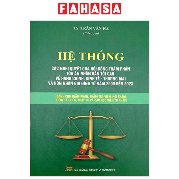 Hệ Thống Các Nghị Quyết Của Hội Đồng Thẩm Phán Tòa Án Nhân Dân Tối Cao Về Hành Chính, Kinh Tế-Thương Mại Và Hôn Nhân Gia Đình Từ Năm 2000 Đến 2023 (Dành Cho Phẩm Phán, Thẩm Tra Viên, Hội Thẩm, Kiểm Soát Viên, Luật Sự Và Các Học Viên Tư Pháp)