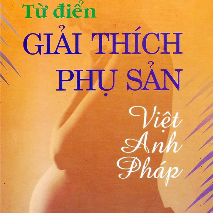 Sách - Từ Điển Giải Thích Phụ Sản Việt - Anh Pháp Sách - Từ Điển Giải Thích Phụ Sản Việt - Anh Pháp