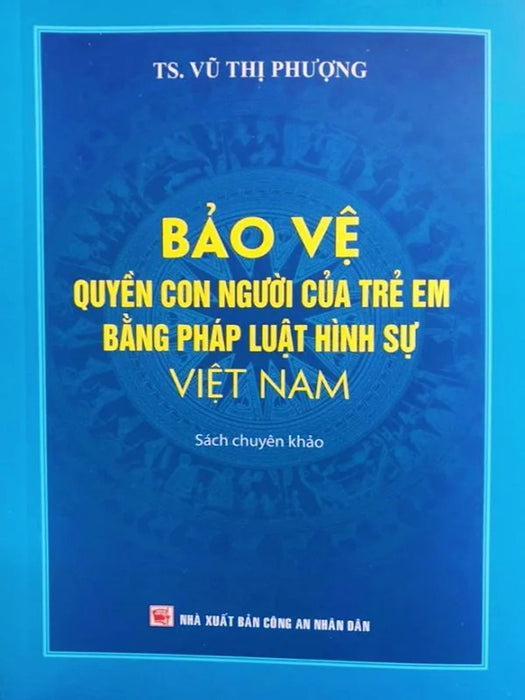 Bảo Vệ Quyền Con Người Của Trẻ Em Bằng Pháp Luật Hình Sự Việt Nam (Sách Chuyên Khảo) - Ts. Vũ Thị Phượng Bảo Vệ Quyền Con Người Của Trẻ Em Bằng Pháp Luật Hình Sự Việt Nam (Sách Chuyên Khảo) - Ts. Vũ Thị Phượng