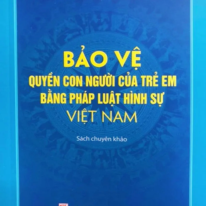 Bảo Vệ Quyền Con Người Của Trẻ Em Bằng Pháp Luật Hình Sự Việt Nam (Sách Chuyên Khảo) - Ts. Vũ Thị Phượng Bảo Vệ Quyền Con Người Của Trẻ Em Bằng Pháp Luật Hình Sự Việt Nam (Sách Chuyên Khảo) - Ts. Vũ Thị Phượng