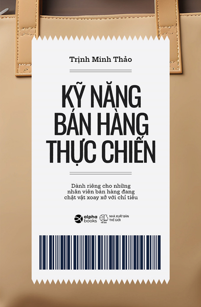 Kỹ Năng Bán Hàng Thực Chiến - Dành Riêng Cho Những Nhân Viên Bán Hàng Đang Chật Vật Xoay Xở Với Chỉ Tiêu - Trịnh Minh Thảo - (Bìa Mềm)