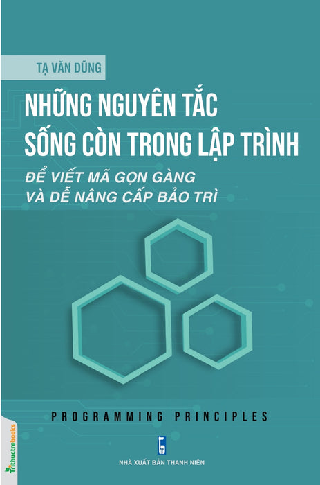 Những Nguyên Tắc Sống Còn Trong Lập Trình - Để Viết Mã Gọn Gàng Và Dễ Nâng Cấp Bảo Trì _Ttt Những Nguyên Tắc Sống Còn Trong Lập Trình - Để Viết Mã Gọn Gàng Và Dễ Nâng Cấp Bảo Trì _Ttt