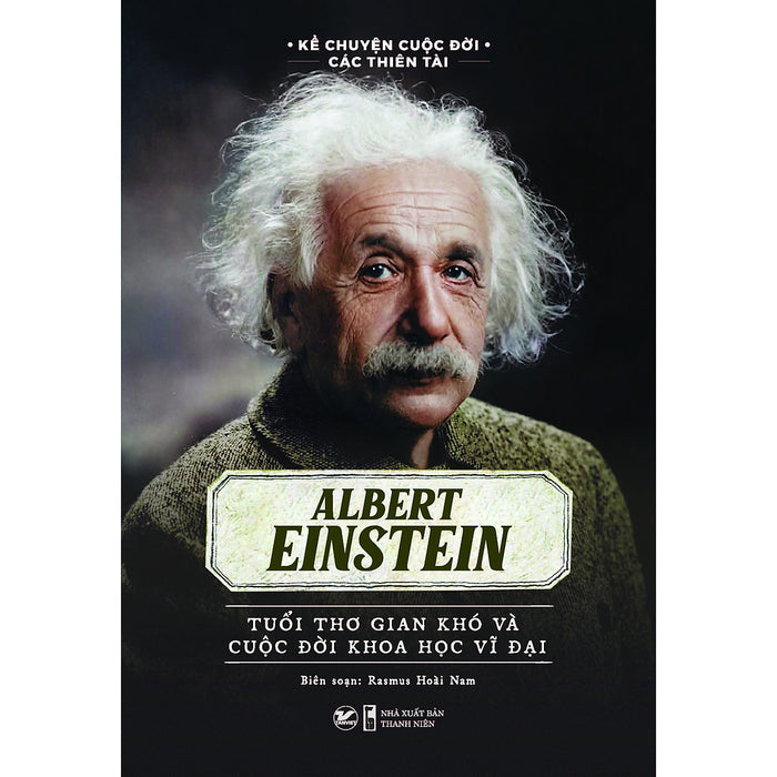 Kể Chuyện Cuộc Đời Các Thiên Tài - Albert Einstein Tuổi Thơ Gian Khó Và Cuộc Đời Khoa Học Vĩ Đại Kể Chuyện Cuộc Đời Các Thiên Tài - Albert Einstein Tuổi Thơ Gian Khó Và Cuộc Đời Khoa Học Vĩ Đại
