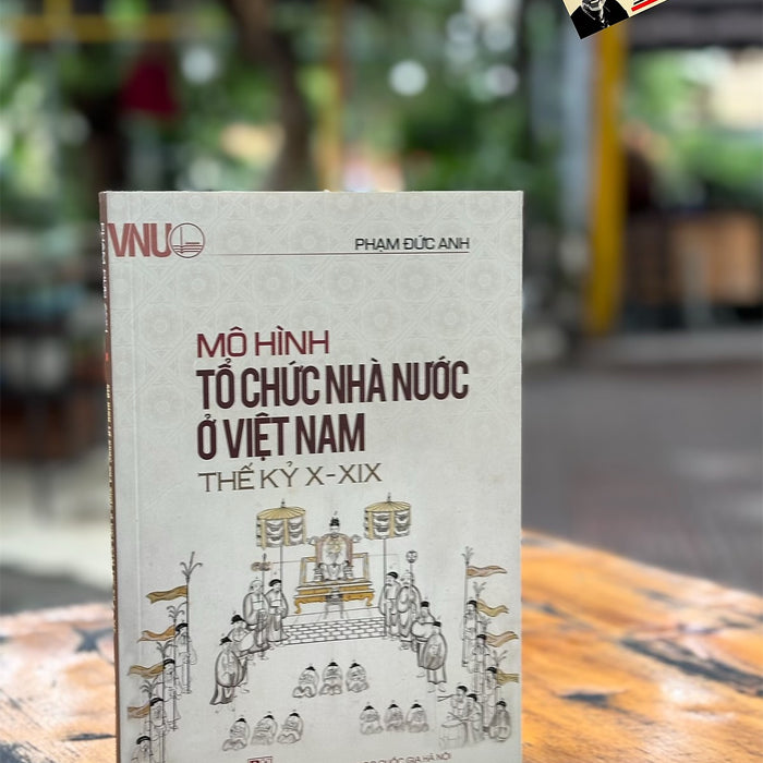 Mô Hình Tổ Chức Nhà Nước Ở Việt Nam Thế Kỷ X - Xix - Phạm Đức Anh – Nxb Đhqg Hn Mô Hình Tổ Chức Nhà Nước Ở Việt Nam Thế Kỷ X - Xix - Phạm Đức Anh – Nxb Đhqg Hn