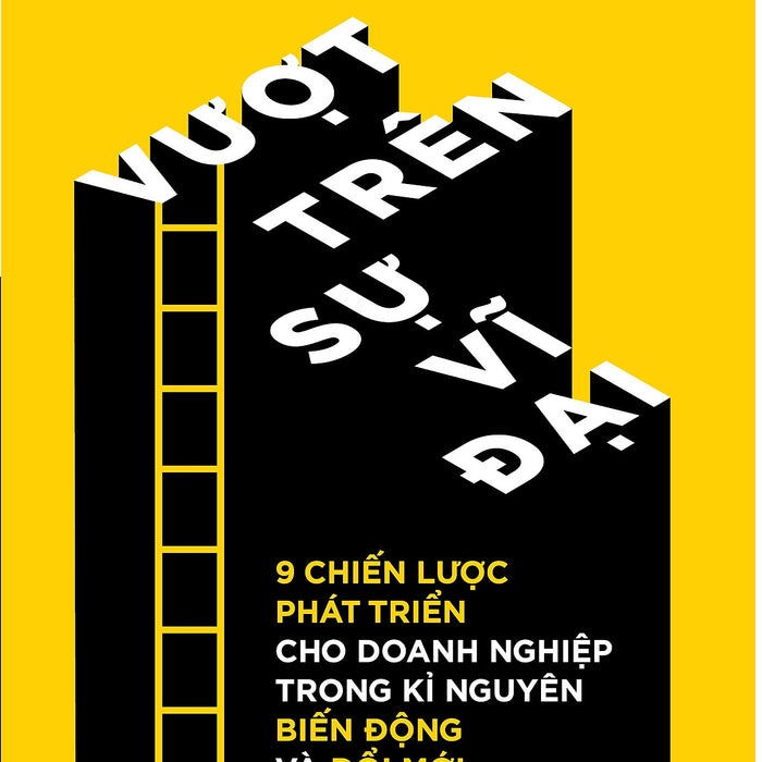 VượT Trên Sự Vĩ ĐạI - 8 ChiếN LượC PháT TriểN Cho Doanh NghiệP Trong Kỉ Nguyên BiếN ĐộNg Và ĐổI MớI VượT Trên Sự Vĩ ĐạI - 8 ChiếN LượC PháT TriểN Cho Doanh NghiệP Trong Kỉ Nguyên BiếN ĐộNg Và ĐổI MớI
