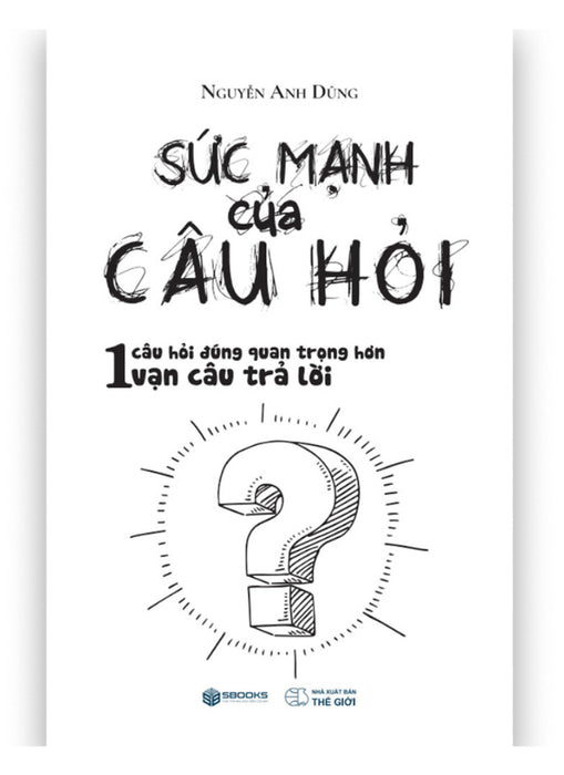 Sức Mạnh Của Câu Hỏi (Sbooks) Sức Mạnh Của Câu Hỏi (Sbooks)