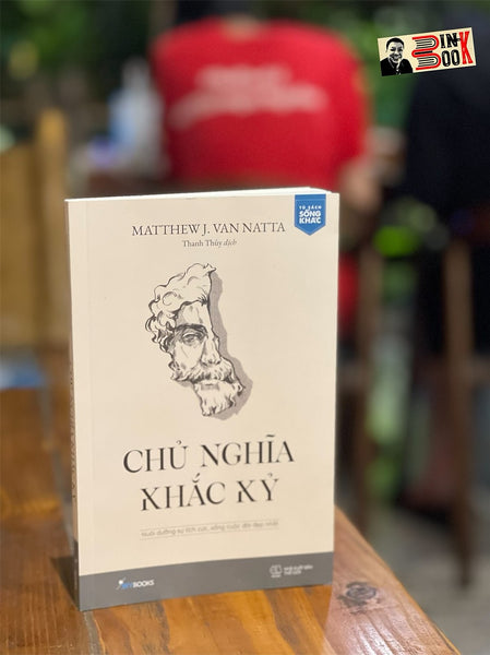 Chủ Nghĩa Khắc Kỷ - Nuôi Dưỡng Sự Tích Cực, Sống Cuộc Đời Đẹp Nhất - Matthew J. Van Natta - Dịch Giả Thanh Thủy - Skybooks – Az Books – Bìa Mềm
