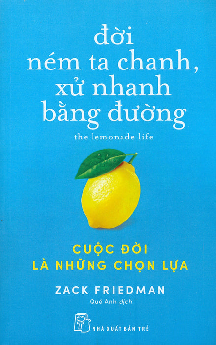 Đời Ném Ta Chanh, Xử Nhanh Bằng Đường: Cuộc Đời Là Những Chọn Lựa - Zack Friedman - Quế Anh Dịch - (Bìa Mềm) Đời Ném Ta Chanh, Xử Nhanh Bằng Đường: Cuộc Đời Là Những Chọn Lựa - Zack Friedman - Quế Anh Dịch - (Bìa Mềm)