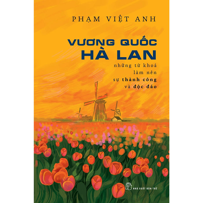 Vương Quốc Hà Lan - Những Từ Khóa Làm Nên Sự Thành Công Và Độc Đáo-Cuốn Sách Tiêu Biểu Của Tác Giả Phạm Việt Anh Vương Quốc Hà Lan - Những Từ Khóa Làm Nên Sự Thành Công Và Độc Đáo-Cuốn Sách Tiêu Biểu Của Tác Giả Phạm Việt Anh