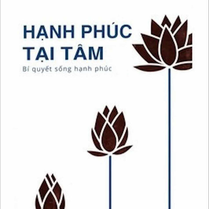 Hạnh Phúc Tại Tâm - Bí Quyết Sống Hạnh Phúc Hạnh Phúc Tại Tâm - Bí Quyết Sống Hạnh Phúc