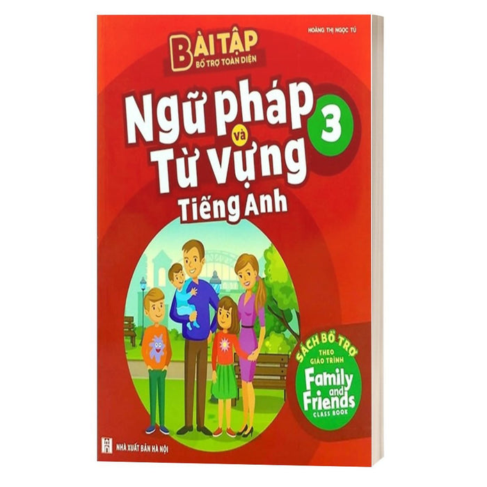 Bài Tập Bổ Trợ Toàn Diện Ngữ Pháp Và Từ Vựng Tiếng Anh 3 - Sách Bổ Trợ Theo Giáo Trình Family And Friends Special Edition Bài Tập Bổ Trợ Toàn Diện Ngữ Pháp Và Từ Vựng Tiếng Anh 3 - Sách Bổ Trợ Theo Giáo Trình Family And Friends Special Edition