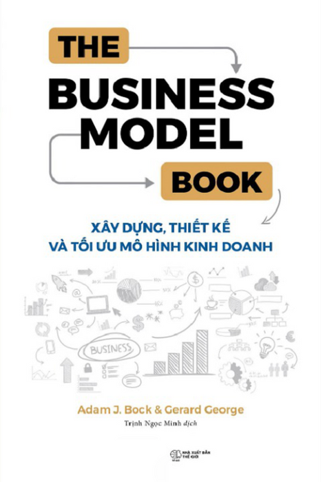 The Business Model Book: Xây Dựng, Thiết Kế Và Tối Ưu Mô Hình Kinh Doanh - Adam J Bock, Gerard George The Business Model Book: Xây Dựng, Thiết Kế Và Tối Ưu Mô Hình Kinh Doanh - Adam J Bock, Gerard George
