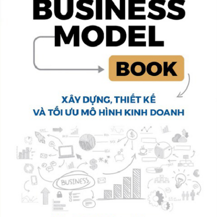 The Business Model Book: Xây Dựng, Thiết Kế Và Tối Ưu Mô Hình Kinh Doanh - Adam J Bock, Gerard George The Business Model Book: Xây Dựng, Thiết Kế Và Tối Ưu Mô Hình Kinh Doanh - Adam J Bock, Gerard George