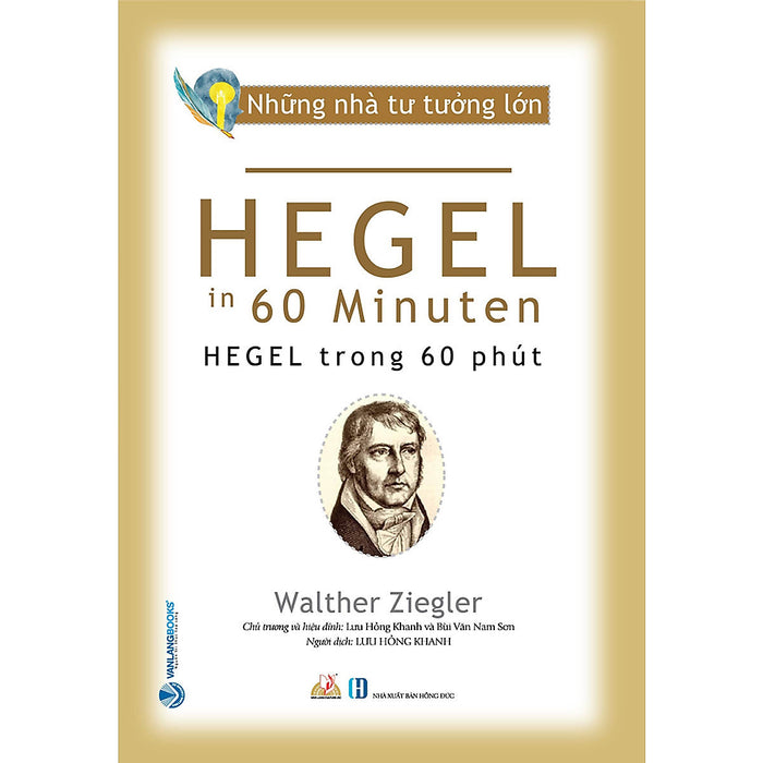 Những Nhà Tư Tưởng Lớn - Hegel Trong 60 Phút - Walther Ziegler - Lưu Hồng Khanh Dịch, Bùi Văn Nam Sơn Hiệu Đính - (Bìa Mềm) Những Nhà Tư Tưởng Lớn - Hegel Trong 60 Phút - Walther Ziegler - Lưu Hồng Khanh Dịch, Bùi Văn Nam Sơn Hiệu Đính - (Bìa Mềm)
