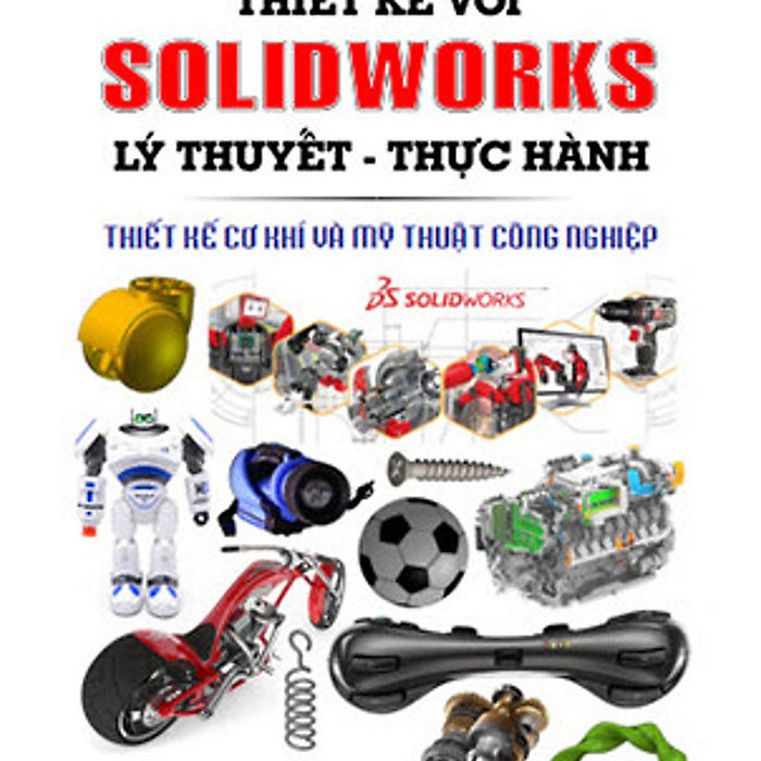 Thiết Kế Với Solidworks: Lý Thuyết-Thực Hành Thiết Kế Với Solidworks: Lý Thuyết-Thực Hành