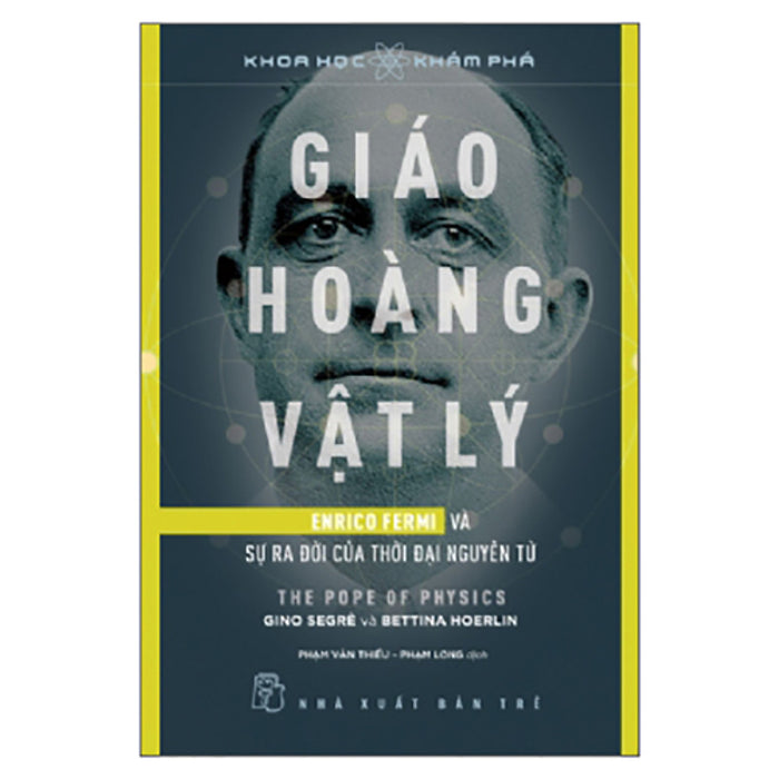 Giáo Hoàng Vật Lý - Enrico Fermi Và Sự Ra Đời Của Thời Đại Nguyên Tử Giáo Hoàng Vật Lý - Enrico Fermi Và Sự Ra Đời Của Thời Đại Nguyên Tử