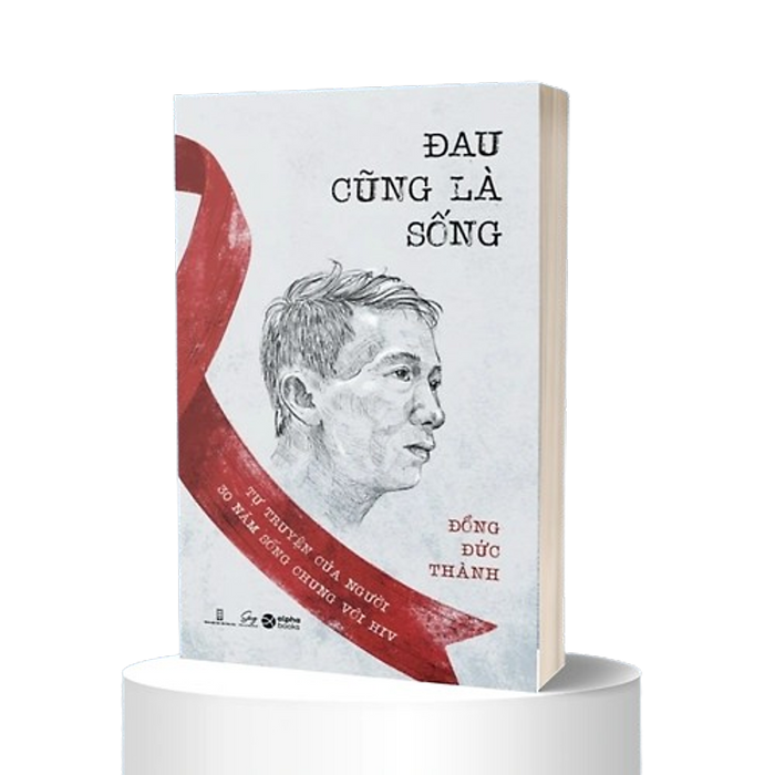 Đau Cũng Là Sống - Tự Truyện Của Người 30 Năm Sống Chung Với Hiv - Đồng Đức Thành - (Bìa Mềm) Đau Cũng Là Sống - Tự Truyện Của Người 30 Năm Sống Chung Với Hiv - Đồng Đức Thành - (Bìa Mềm)