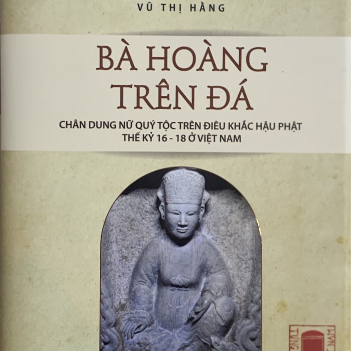 Bà Hoàng Trên Đá. Chân Dung Nữ Quý Tộc Trên Điêu Khắc Hậu Phật Thế Kỉ 16-18 Ở Việt Nam Bà Hoàng Trên Đá. Chân Dung Nữ Quý Tộc Trên Điêu Khắc Hậu Phật Thế Kỉ 16-18 Ở Việt Nam