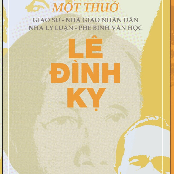 Trăm Năm Một Thuở - Giáo Sư - Nhà Giáo Nhân Dân - Nhà Lý Luận - Phê Bình Văn Học Lê Đình Kỵ Trăm Năm Một Thuở - Giáo Sư - Nhà Giáo Nhân Dân - Nhà Lý Luận - Phê Bình Văn Học Lê Đình Kỵ