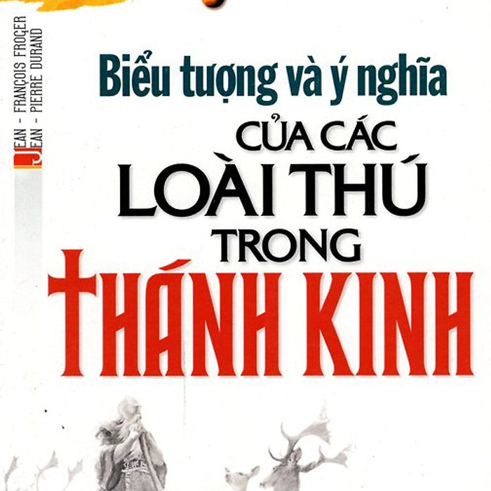 Biểu Tượng Và Ý Nghĩa Của Các Loài Thú Trong Thánh Kinh -  Jean - Francois Froger, Jean - Pierre Durand - Lê Thành Dịch - (Bìa Mềm) Biểu Tượng Và Ý Nghĩa Của Các Loài Thú Trong Thánh Kinh -  Jean - Francois Froger, Jean - Pierre Durand - Lê Thành Dịch - (Bìa Mềm)