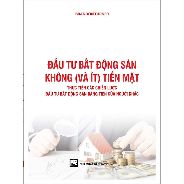 Đầu Tư Bất Động Sản Không (Và Ít) Tiền Mặt. Thực Tiễn Các Chiến Lược Đầu Tư Bất Động Sản Bằng Tiền Của Người Khác