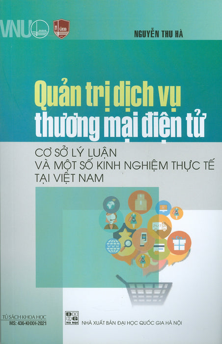 Quản Trị Dịch Vụ Thương Mại Điện Tử - Cơ Sở Lý Luận Và Một Số Kinh Nghiệm Thực Tế Tại Việt Nam (Sách Chuyên Khảo) Quản Trị Dịch Vụ Thương Mại Điện Tử - Cơ Sở Lý Luận Và Một Số Kinh Nghiệm Thực Tế Tại Việt Nam (Sách Chuyên Khảo)