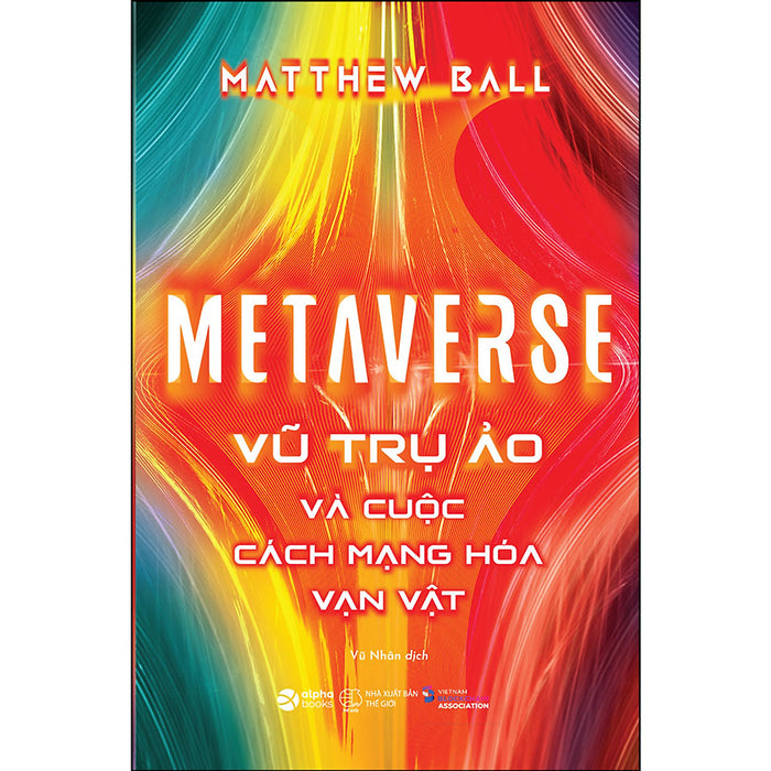 Metaverse - Vũ Trụ Ảo Và Cuộc Cách Mạng Hóa Vạn Vật Metaverse - Vũ Trụ Ảo Và Cuộc Cách Mạng Hóa Vạn Vật