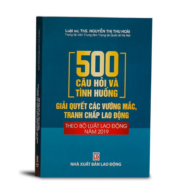 500 Câu Hỏi Và Tình Huống Giải Quyết Các Vướng Mắc, Tranh Chấp Lao Động (Theo Bộ Luật Lao Động Năm 2019) 500 Câu Hỏi Và Tình Huống Giải Quyết Các Vướng Mắc, Tranh Chấp Lao Động (Theo Bộ Luật Lao Động Năm 2019)