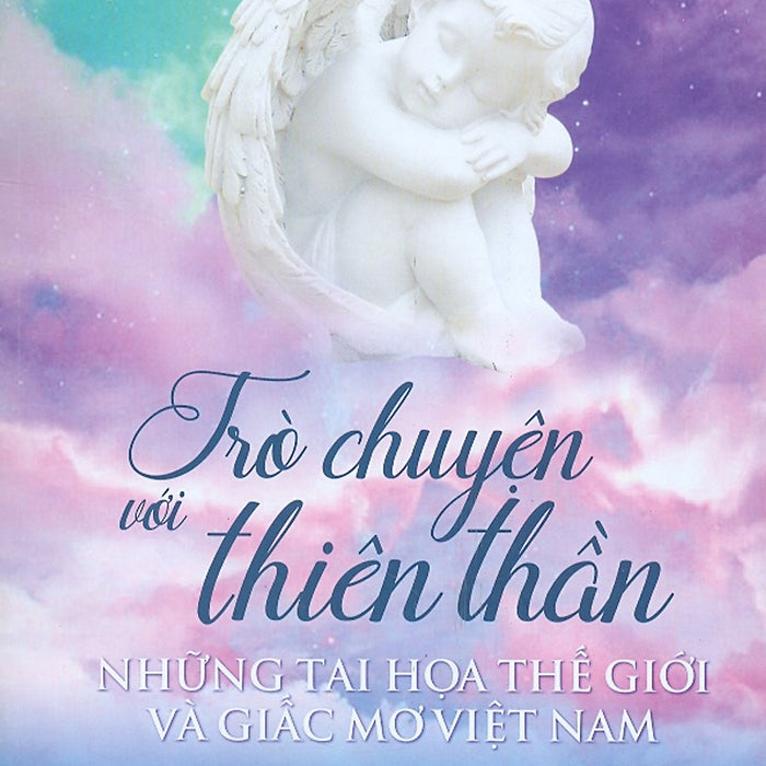 Trò Chuyện Với Thiên Thần - Những Tai Họa Thế Giới Và Giấc Mơ Việt Nam Trò Chuyện Với Thiên Thần - Những Tai Họa Thế Giới Và Giấc Mơ Việt Nam