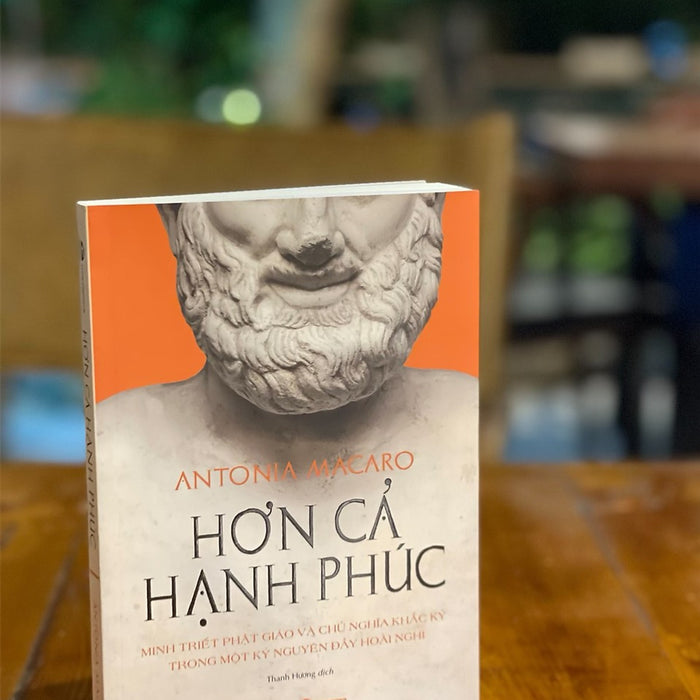 Hơn Cả Hạnh Phúc - Minh Triết Phật Giáo Và Chủ Nghĩa Khắc Kỷ Trong Một Kỷ Nguyên Đầy Hoài Nghi - Antonia Macaro – Thái Hà –Nxb Thế Giới Hơn Cả Hạnh Phúc - Minh Triết Phật Giáo Và Chủ Nghĩa Khắc Kỷ Trong Một Kỷ Nguyên Đầy Hoài Nghi - Antonia Macaro – Thái Hà –Nxb Thế Giới