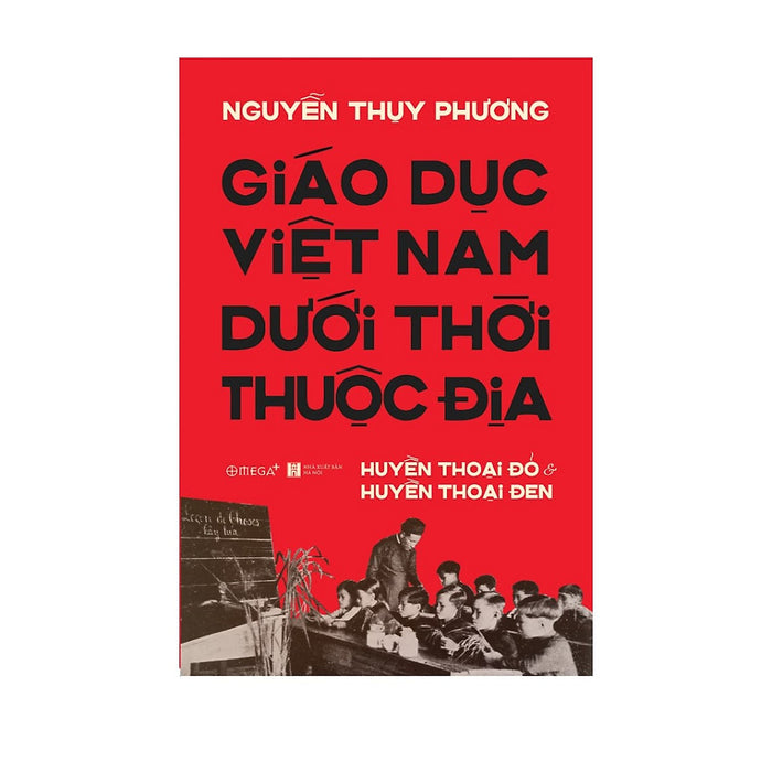 Giáo Dục Việt Nam Dưới Thời Thuộc Địa - Huyền Thoại Đỏ Và Huyền Thoại Đen Giáo Dục Việt Nam Dưới Thời Thuộc Địa - Huyền Thoại Đỏ Và Huyền Thoại Đen