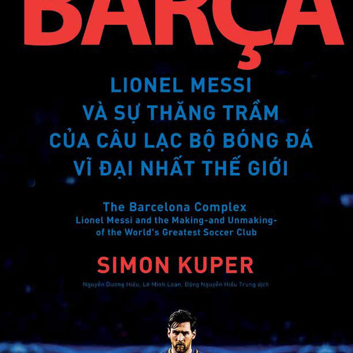 Barça Lionel Messi Và Sự Thăng Trầm Của Câu Lạc Bộ Bóng Đá Vĩ Đại Nhất Thế Giới Barça Lionel Messi Và Sự Thăng Trầm Của Câu Lạc Bộ Bóng Đá Vĩ Đại Nhất Thế Giới