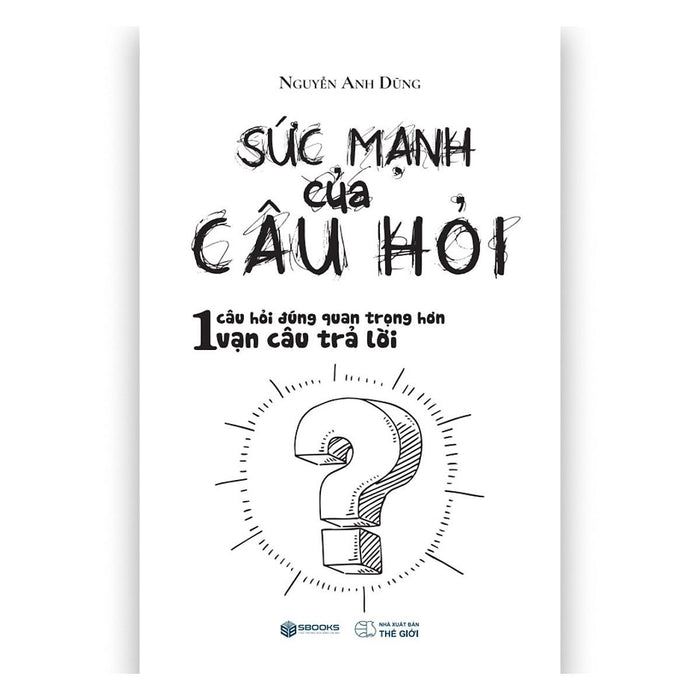Sách - Sức Mạnh Của Câu Hỏi (Nguyễn Anh Dũng) - Sbooks Sách - Sức Mạnh Của Câu Hỏi (Nguyễn Anh Dũng) - Sbooks