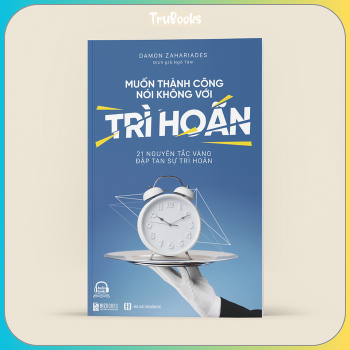 Muốn Thành Công Nói Không Với Trì Hoãn – 21 Nguyên Tắc Vàng Đập Tan Sự Trì Hoãn Muốn Thành Công Nói Không Với Trì Hoãn – 21 Nguyên Tắc Vàng Đập Tan Sự Trì Hoãn