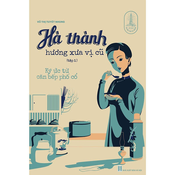 Hà Thành Hương Xưa Vị Cũ (Tập 1) : Ký Ức Từ Căn Bếp Phố Cổ