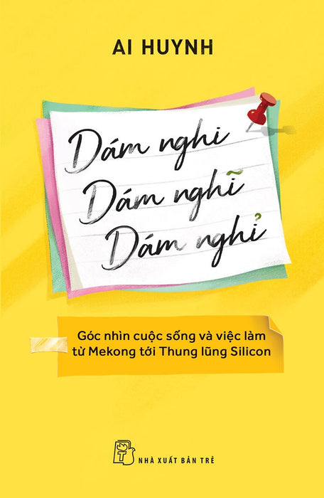 Dám Nghi, Dám Nghĩ, Dám Nghỉ: Góc Nhìn Cuộc Sống Và Việc Làm Từ Mekong Đến Thung Lũng Silicon - Ai Huynh - (Bìa Mềm) Dám Nghi, Dám Nghĩ, Dám Nghỉ: Góc Nhìn Cuộc Sống Và Việc Làm Từ Mekong Đến Thung Lũng Silicon - Ai Huynh - (Bìa Mềm)