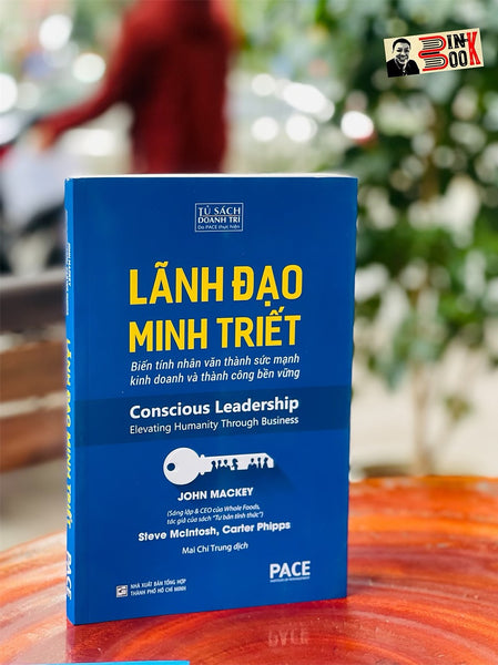 Lãnh Đạo Minh Triết – Biến Tính Nhân Văn Thành Sức Mạnh Kinh Doanh Và Thành Công Bền Vững – John Mackey, Steve Mcintosh Và Carter Phipps – Mai Chí Trung Dịch – Pace Books – Viện Ired (Bìa Mềm)