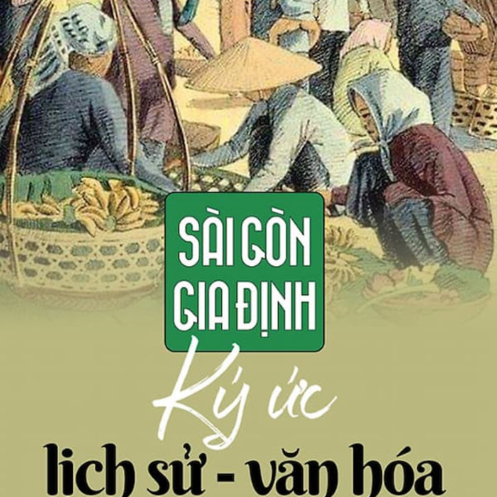 Sài Gòn - Gia Định: Ký Ức Lịch Sử Văn Hóa (Tái Bản 2019) Sài Gòn - Gia Định: Ký Ức Lịch Sử Văn Hóa (Tái Bản 2019)