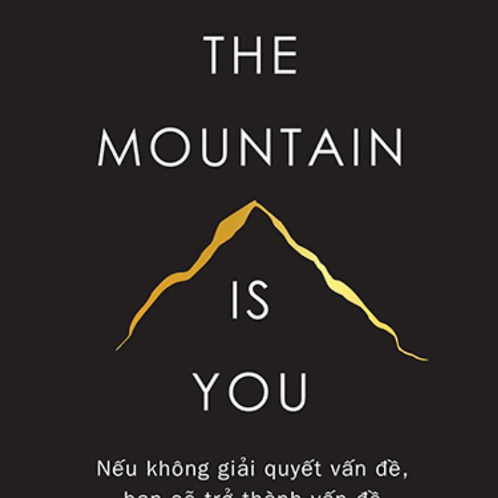 The Mountain Is You: Nếu Không Giải Quyết Vấn Đề, Bạn Sẽ Trở Thành Vấn Đề _Biz The Mountain Is You: Nếu Không Giải Quyết Vấn Đề, Bạn Sẽ Trở Thành Vấn Đề _Biz