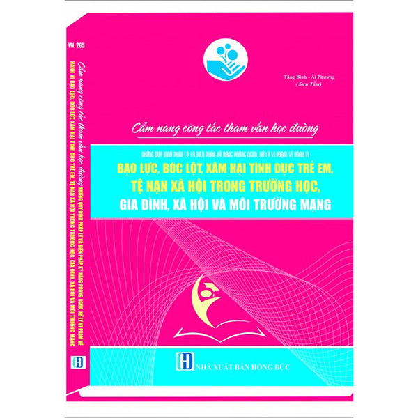 Cẩm Nang Công TáC Tham VấN HọC ĐườNg Những Quy Định Pháp Lý Và Biện Pháp, Kỹ Năng Phòng Ngừa, Xử Lý Vi Phạm Về Hành Vi Bạo Lực, Bóc Lột, Xâm Hại Tình Dục Trẻ Em, Tệ Nạn Xã Hội Trong Trường Học, Gia Đình, Xã Hội Và Môi Trường Mạng