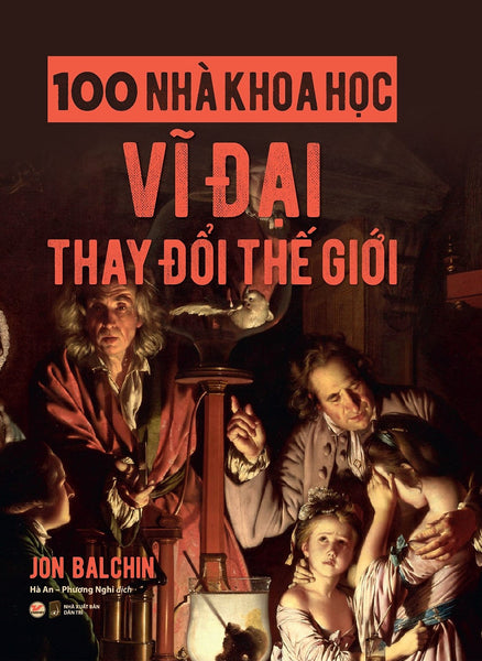 100 Nhà Khoa Học Vĩ Đại Thay Đổi Thế Giới - Jon Balchin - Hà An, Phương Nghi (Dịch) - (Bìa Mềm)