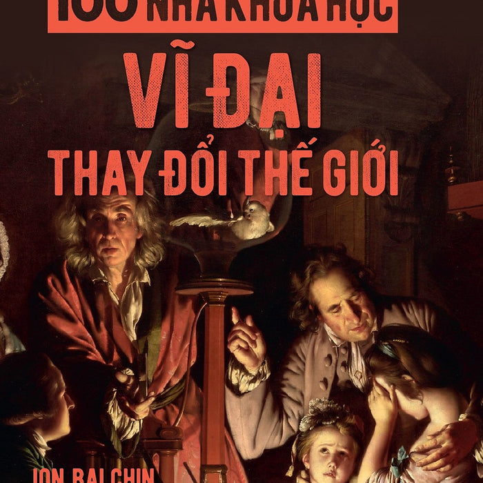 100 Nhà Khoa Học Vĩ Đại Thay Đổi Thế Giới - Jon Balchin - Hà An, Phương Nghi (Dịch) - (Bìa Mềm) 100 Nhà Khoa Học Vĩ Đại Thay Đổi Thế Giới - Jon Balchin - Hà An, Phương Nghi (Dịch) - (Bìa Mềm)
