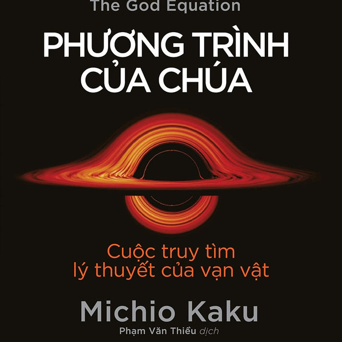 Phương Trình Của Chúa - Cuộc Truy Tìm Lý Thuyết Của Vạn Vật - Michio Kaku - Phạm Văn Thiều Dịch - (Bìa Mềm) Phương Trình Của Chúa - Cuộc Truy Tìm Lý Thuyết Của Vạn Vật - Michio Kaku - Phạm Văn Thiều Dịch - (Bìa Mềm)