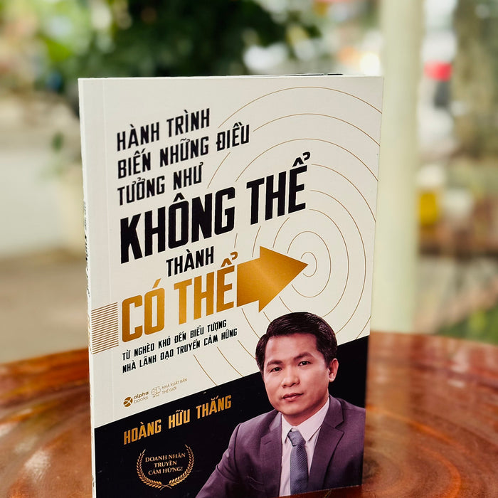 Hành Trình Biến Những Điều Tưởng Như Không Thể Thành Có Thể - Hoàng Hữu Thắng - Alpha Books - Nhà Xuất Bản Thế Giới. Hành Trình Biến Những Điều Tưởng Như Không Thể Thành Có Thể - Hoàng Hữu Thắng - Alpha Books - Nhà Xuất Bản Thế Giới.