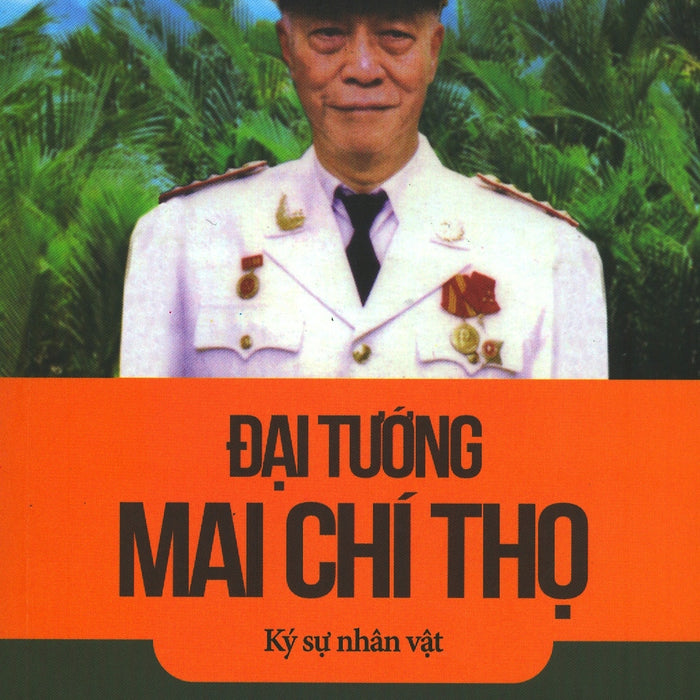 Đại Tướng Mai Chí Thọ - Ký Sự Nhân Vật Đại Tướng Mai Chí Thọ - Ký Sự Nhân Vật