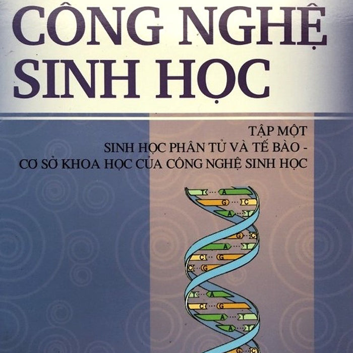 Công Nghệ Sinh Học, Tập 1: Sinh Học Phân Tử Và Tế Bào-Cơ Sở Khoa Học Của Công Nghệ Sinh Học Công Nghệ Sinh Học, Tập 1: Sinh Học Phân Tử Và Tế Bào-Cơ Sở Khoa Học Của Công Nghệ Sinh Học