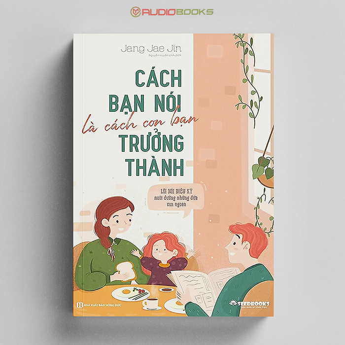 Cách Bạn Nói Là Cách Con Bạn Trưởng Thành - Lời Nói Diệu Kỳ Nuôi Dưỡng Những Đứa Con Ngoan Cách Bạn Nói Là Cách Con Bạn Trưởng Thành - Lời Nói Diệu Kỳ Nuôi Dưỡng Những Đứa Con Ngoan