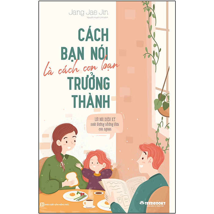 Cách Bạn Nói Là Cách Con Bạn Trưởng Thành - Lời Nói Diệu Kỳ Nuôi Dưỡng Những Đứa Con Ngoan Cách Bạn Nói Là Cách Con Bạn Trưởng Thành - Lời Nói Diệu Kỳ Nuôi Dưỡng Những Đứa Con Ngoan